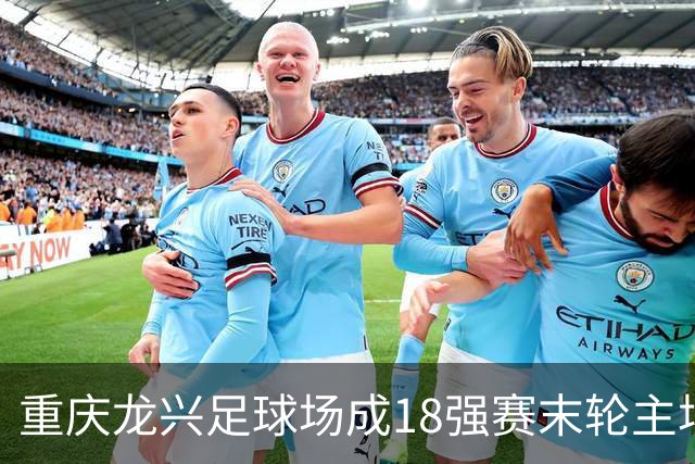重庆龙兴足球场成18强赛末轮主场，或可安排中甲测试